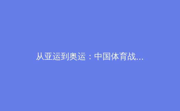 从亚运到奥运：中国体育战略转型背后的科技赋能与人才裂变 - 4